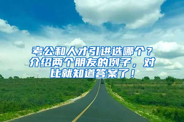 考公和人才引进选哪个？介绍两个朋友的例子，对比就知道答案了！