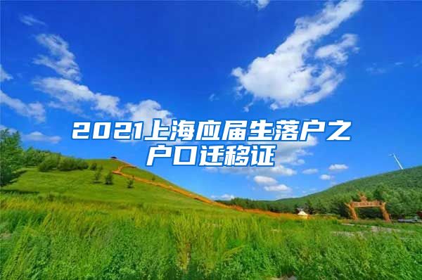 2021上海应届生落户之户口迁移证