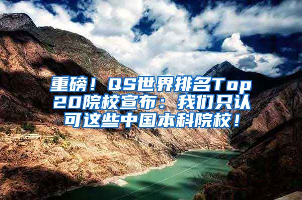 重磅！QS世界排名Top20院校宣布：我们只认可这些中国本科院校！