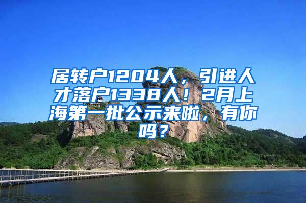 居转户1204人，引进人才落户1338人！2月上海第一批公示来啦，有你吗？