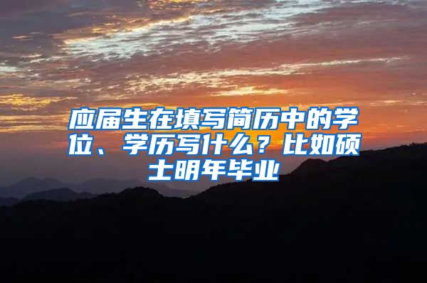 应届生在填写简历中的学位、学历写什么？比如硕士明年毕业