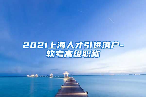 2021上海人才引进落户-软考高级职称