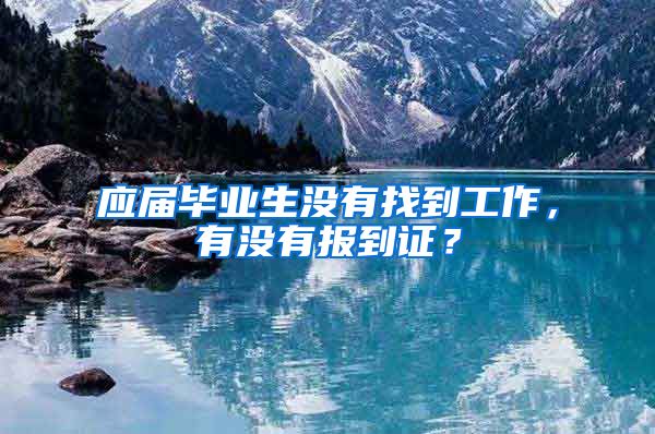 应届毕业生没有找到工作，有没有报到证？