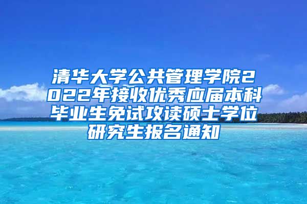 清华大学公共管理学院2022年接收优秀应届本科毕业生免试攻读硕士学位研究生报名通知