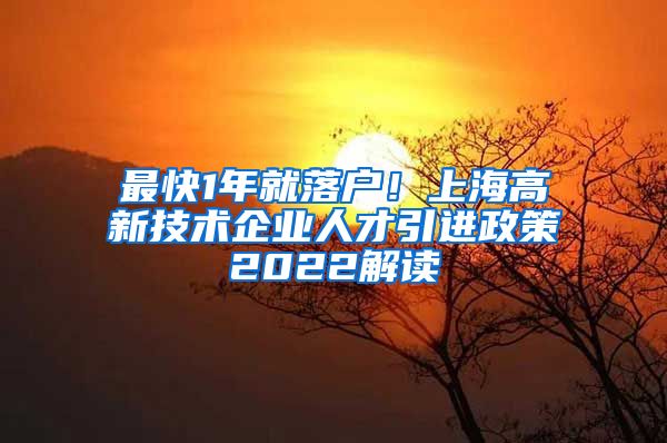 最快1年就落户！上海高新技术企业人才引进政策2022解读