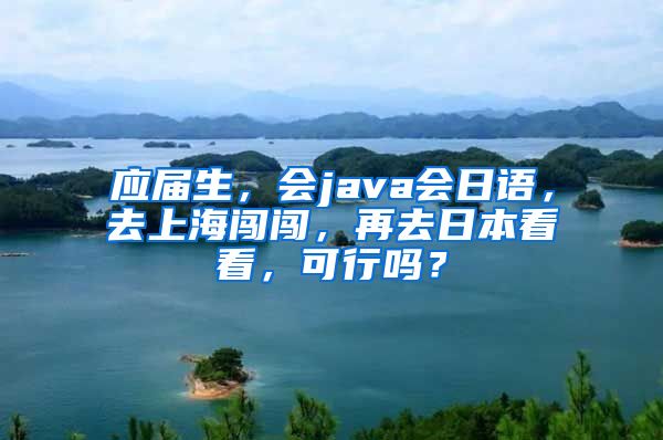 应届生，会java会日语，去上海闯闯，再去日本看看，可行吗？