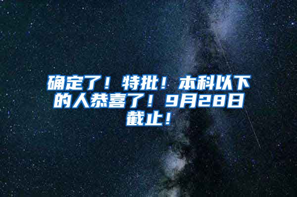 确定了！特批！本科以下的人恭喜了！9月28日截止！