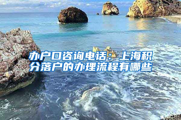 办户口咨询电话：上海积分落户的办理流程有哪些