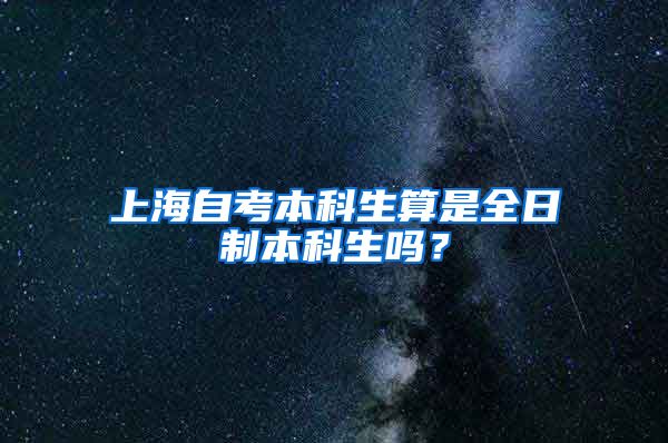 上海自考本科生算是全日制本科生吗？