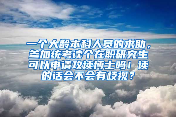 一个大龄本科人员的求助，参加统考读个在职研究生可以申请攻读博士吗！读的话会不会有歧视？