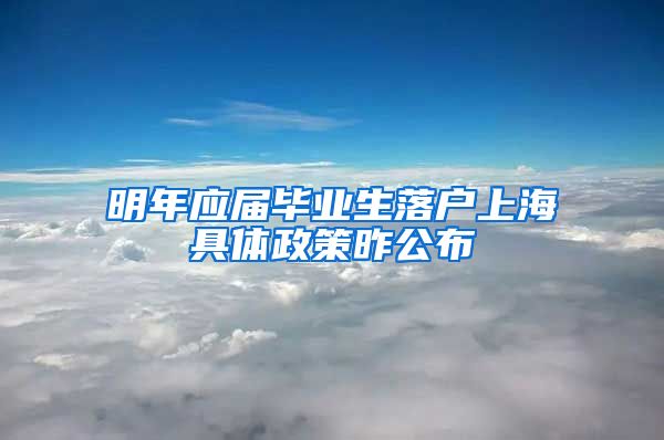 明年应届毕业生落户上海具体政策昨公布