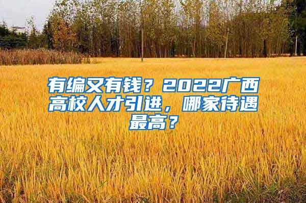 有编又有钱？2022广西高校人才引进，哪家待遇最高？