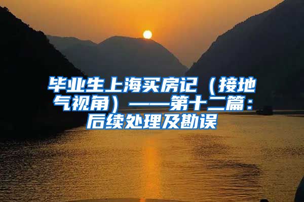 毕业生上海买房记（接地气视角）——第十二篇：后续处理及勘误