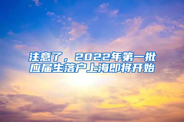 注意了，2022年第一批应届生落户上海即将开始