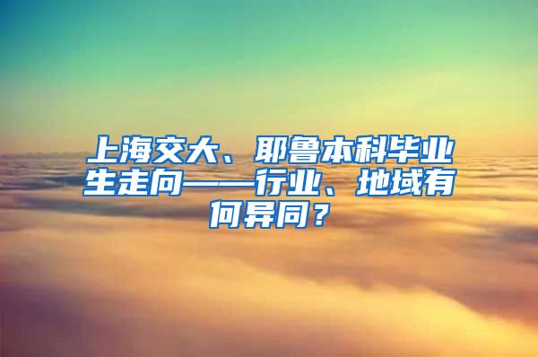 上海交大、耶鲁本科毕业生走向——行业、地域有何异同？