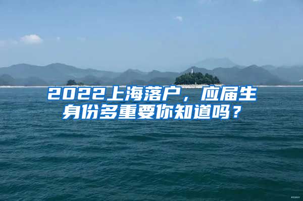 2022上海落户，应届生身份多重要你知道吗？