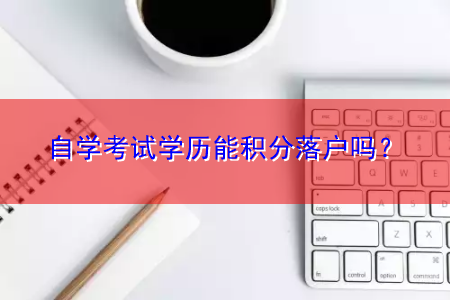 自学考试学历能积分落户吗？