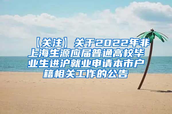 【关注】关于2022年非上海生源应届普通高校毕业生进沪就业申请本市户籍相关工作的公告