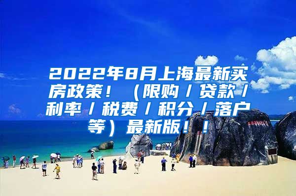 2022年8月上海最新买房政策！（限购／贷款／利率／税费／积分／落户等）最新版！！