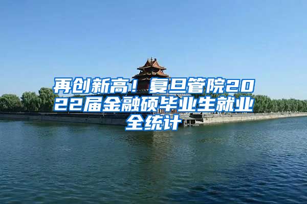 再创新高！复旦管院2022届金融硕毕业生就业全统计