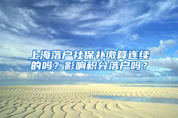 上海落户社保补缴算连续的吗？影响积分落户吗？