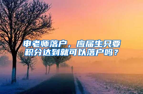 申老师落户，应届生只要积分达到就可以落户吗？