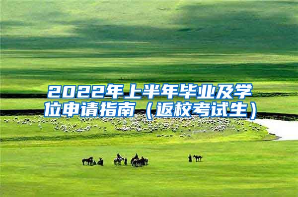 2022年上半年毕业及学位申请指南（返校考试生）