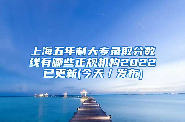 上海五年制大专录取分数线有哪些正规机构2022已更新(今天／发布)