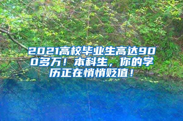 2021高校毕业生高达900多万！本科生，你的学历正在悄悄贬值！