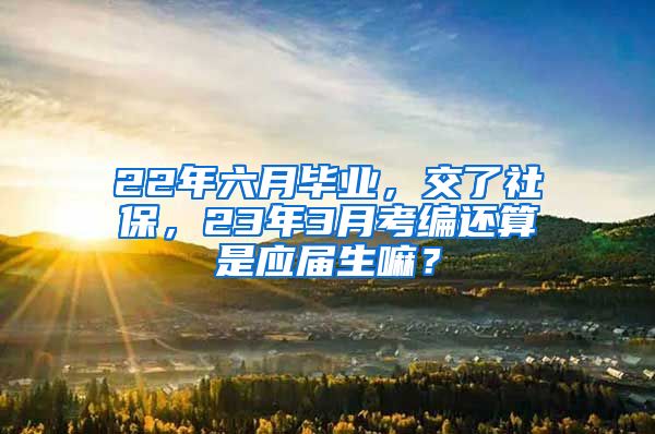 22年六月毕业，交了社保，23年3月考编还算是应届生嘛？