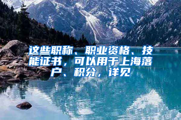 这些职称、职业资格、技能证书，可以用于上海落户、积分，详见→