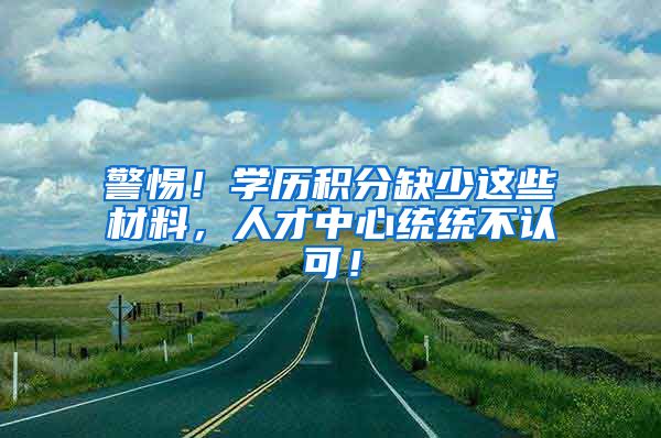 警惕！学历积分缺少这些材料，人才中心统统不认可！