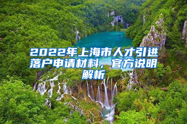 2022年上海市人才引进落户申请材料，官方说明解析