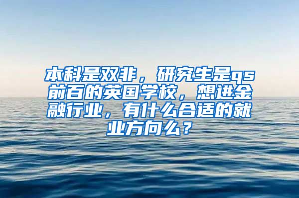 本科是双非，研究生是qs前百的英国学校，想进金融行业，有什么合适的就业方向么？