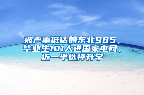 被严重低估的东北985，毕业生101人进国家电网，近一半选择升学