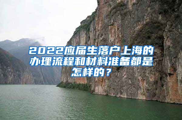 2022应届生落户上海的办理流程和材料准备都是怎样的？