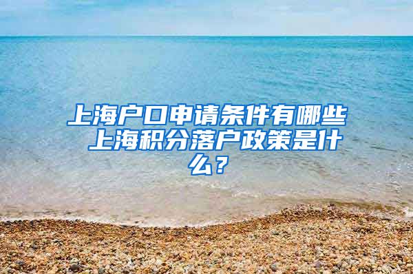 上海户口申请条件有哪些 上海积分落户政策是什么？