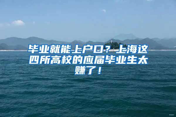 毕业就能上户口？上海这四所高校的应届毕业生太赚了！