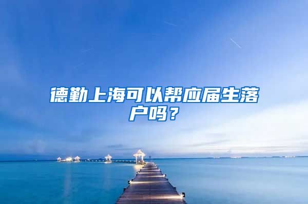 德勤上海可以帮应届生落户吗？