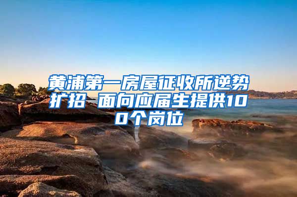 黄浦第一房屋征收所逆势扩招 面向应届生提供100个岗位