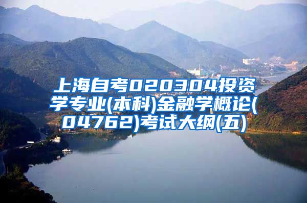 上海自考020304投资学专业(本科)金融学概论(04762)考试大纲(五)