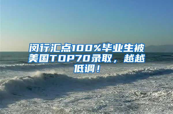 闵行汇点100%毕业生被美国TOP70录取，越越低调！