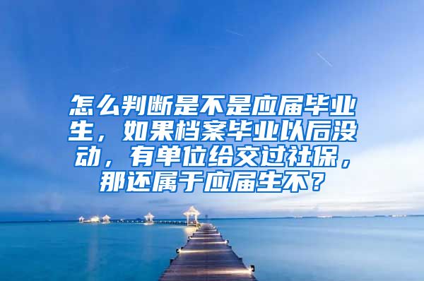 怎么判断是不是应届毕业生，如果档案毕业以后没动，有单位给交过社保，那还属于应届生不？