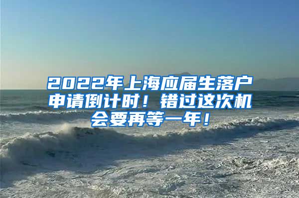 2022年上海应届生落户申请倒计时！错过这次机会要再等一年！