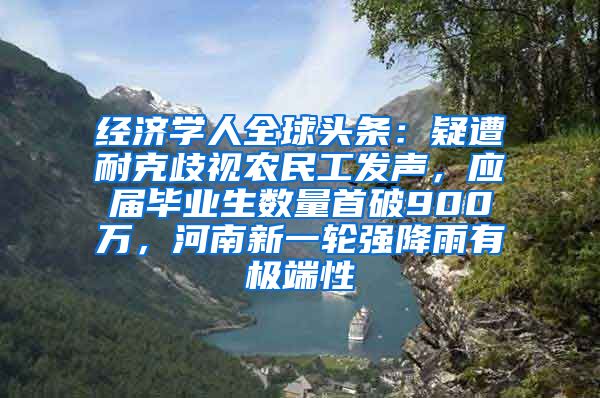 经济学人全球头条：疑遭耐克歧视农民工发声，应届毕业生数量首破900万，河南新一轮强降雨有极端性