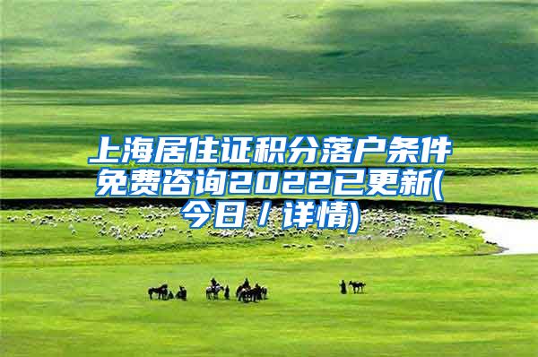 上海居住证积分落户条件免费咨询2022已更新(今日／详情)