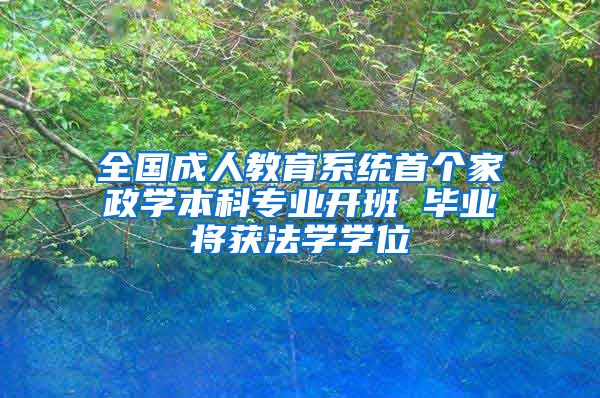 全国成人教育系统首个家政学本科专业开班 毕业将获法学学位