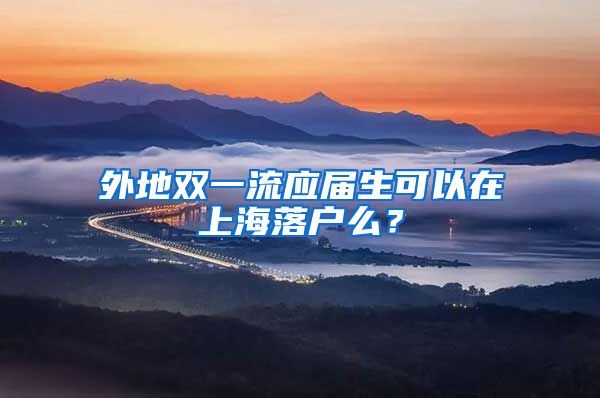 外地双一流应届生可以在上海落户么？