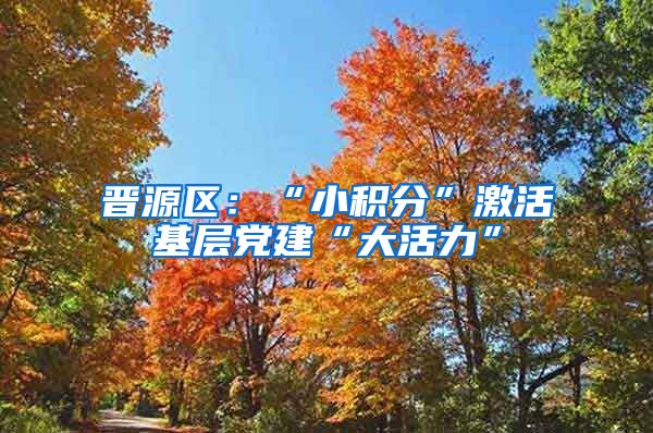 晋源区：“小积分”激活基层党建“大活力”