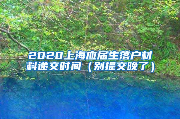 2020上海应届生落户材料递交时间（别提交晚了）